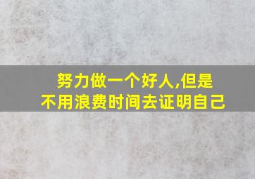 努力做一个好人,但是不用浪费时间去证明自己