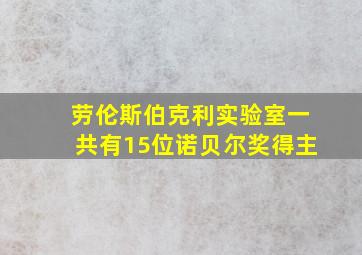 劳伦斯伯克利实验室一共有15位诺贝尔奖得主