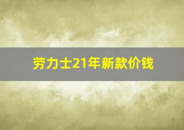 劳力士21年新款价钱