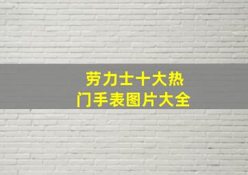 劳力士十大热门手表图片大全