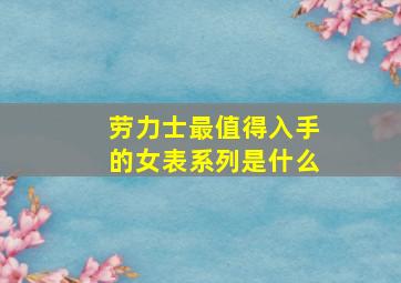 劳力士最值得入手的女表系列是什么