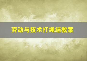 劳动与技术打绳结教案