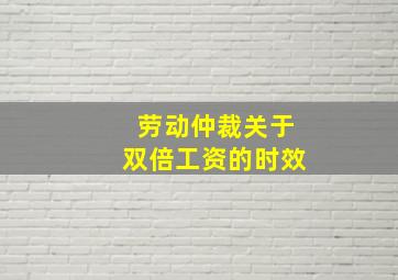 劳动仲裁关于双倍工资的时效