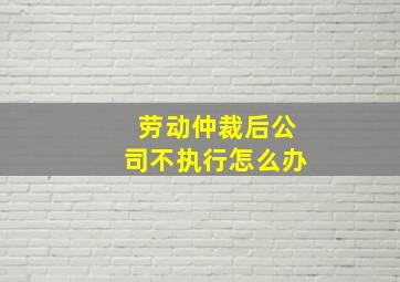 劳动仲裁后公司不执行怎么办