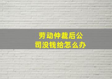 劳动仲裁后公司没钱给怎么办