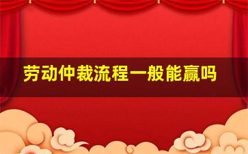 劳动仲裁流程一般能赢吗