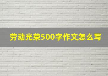 劳动光荣500字作文怎么写