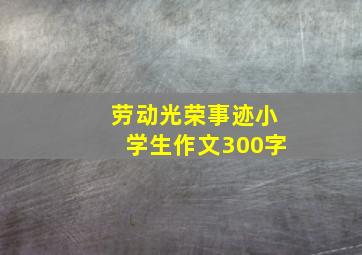 劳动光荣事迹小学生作文300字