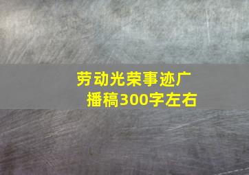 劳动光荣事迹广播稿300字左右