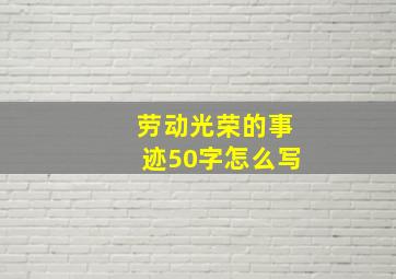 劳动光荣的事迹50字怎么写