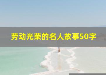 劳动光荣的名人故事50字