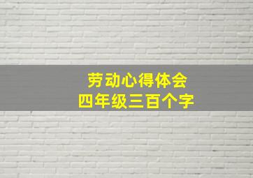 劳动心得体会四年级三百个字