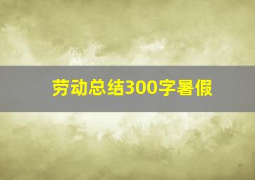 劳动总结300字暑假