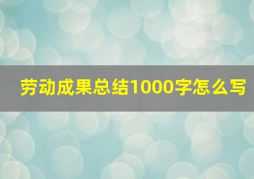 劳动成果总结1000字怎么写