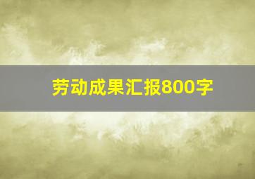 劳动成果汇报800字