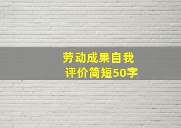 劳动成果自我评价简短50字