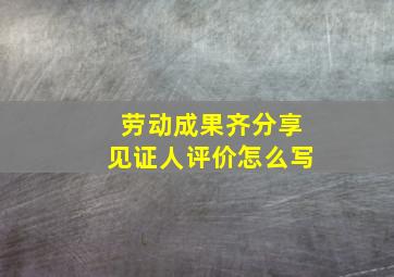 劳动成果齐分享见证人评价怎么写