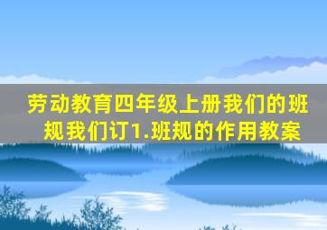 劳动教育四年级上册我们的班规我们订1.班规的作用教案