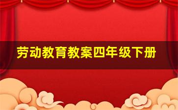 劳动教育教案四年级下册