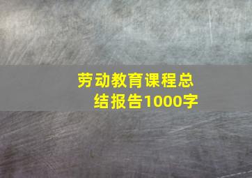 劳动教育课程总结报告1000字