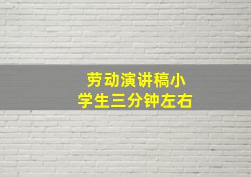 劳动演讲稿小学生三分钟左右