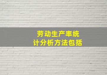 劳动生产率统计分析方法包括