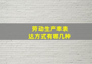 劳动生产率表达方式有哪几种