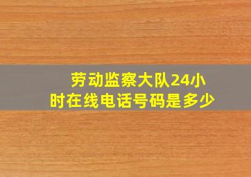 劳动监察大队24小时在线电话号码是多少