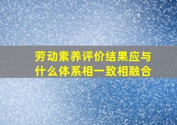 劳动素养评价结果应与什么体系相一致相融合