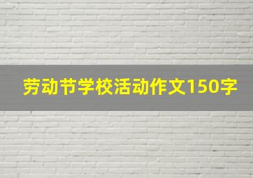 劳动节学校活动作文150字