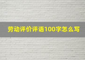 劳动评价评语100字怎么写