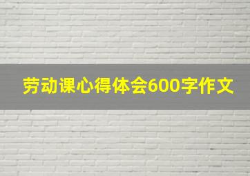 劳动课心得体会600字作文