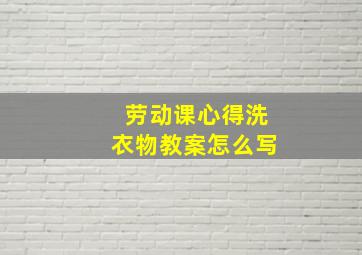 劳动课心得洗衣物教案怎么写