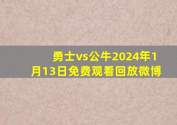 勇士vs公牛2024年1月13日免费观看回放微博