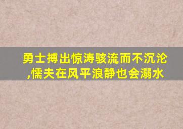 勇士搏出惊涛骇流而不沉沦,懦夫在风平浪静也会溺水