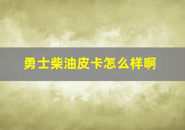 勇士柴油皮卡怎么样啊