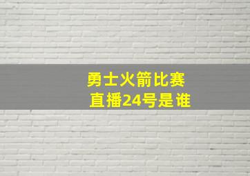 勇士火箭比赛直播24号是谁