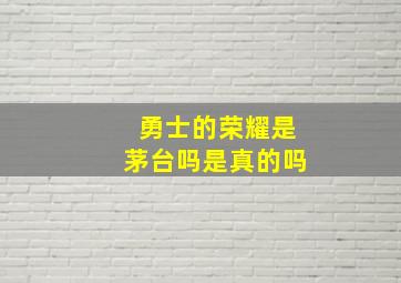 勇士的荣耀是茅台吗是真的吗