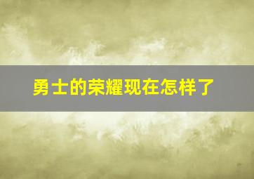 勇士的荣耀现在怎样了