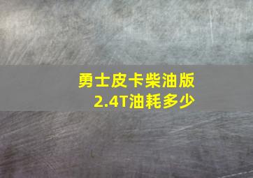 勇士皮卡柴油版2.4T油耗多少