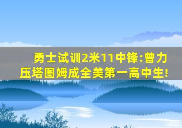 勇士试训2米11中锋:曾力压塔图姆成全美第一高中生!