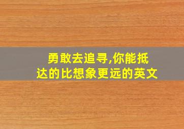 勇敢去追寻,你能抵达的比想象更远的英文