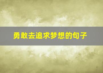 勇敢去追求梦想的句子