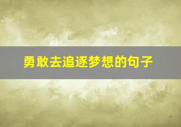 勇敢去追逐梦想的句子