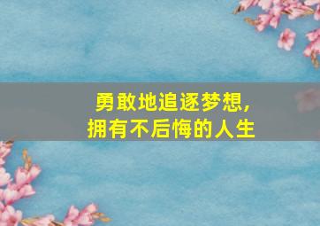 勇敢地追逐梦想,拥有不后悔的人生