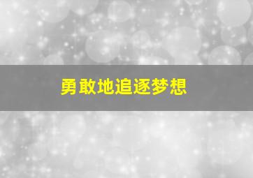 勇敢地追逐梦想