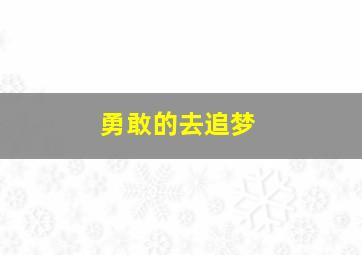 勇敢的去追梦