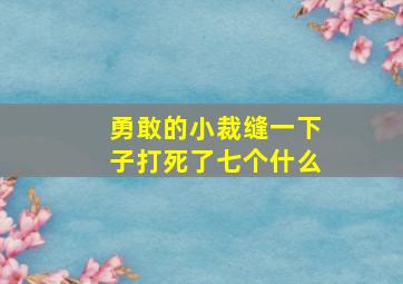 勇敢的小裁缝一下子打死了七个什么