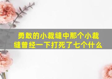 勇敢的小裁缝中那个小裁缝曾经一下打死了七个什么