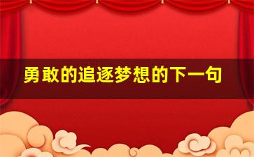 勇敢的追逐梦想的下一句